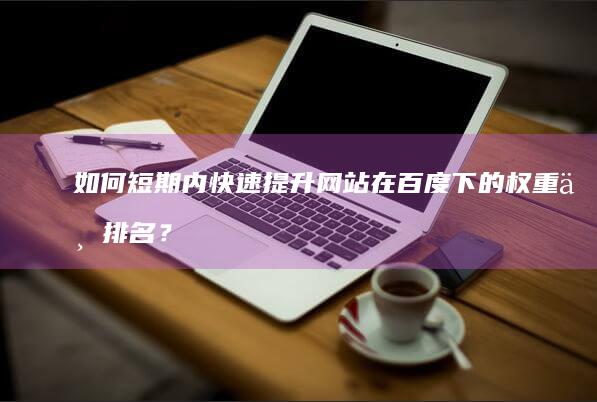 如何短期内快速提升网站在百度下的权重与排名？