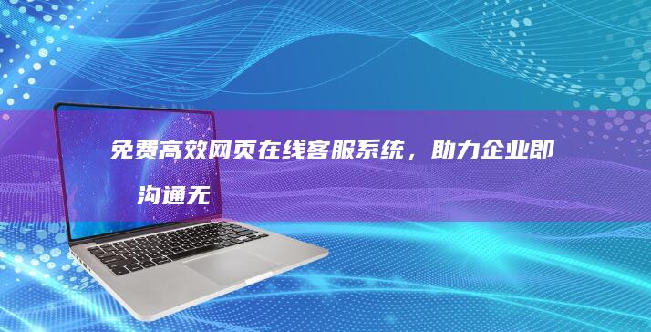 免费高效网页在线客服系统，助力企业即时沟通无界限